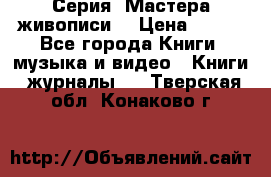 Серия “Мастера живописи“ › Цена ­ 300 - Все города Книги, музыка и видео » Книги, журналы   . Тверская обл.,Конаково г.